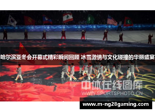 哈尔滨亚冬会开幕式精彩瞬间回顾 冰雪激情与文化碰撞的华丽盛宴