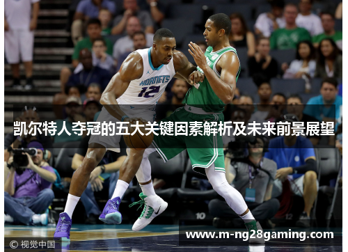 凯尔特人夺冠的五大关键因素解析及未来前景展望 凯尔特人夺冠的五大关键因素解析及未来前景展望