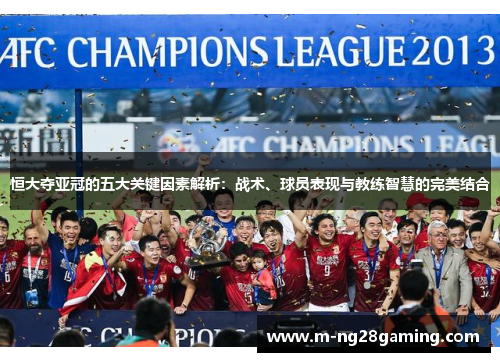 恒大夺亚冠的五大关键因素解析:战术、球员表现与教练智慧的完美结合 恒大夺亚冠的五大关键因素解析:战术、球员表现与教练智慧的完美结合