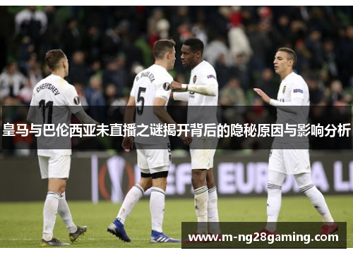 皇马与巴伦西亚未直播之谜揭开背后的隐秘原因与影响分析