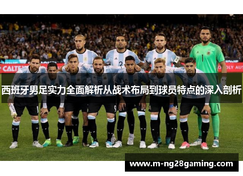 西班牙男足实力全面解析从战术布局到球员特点的深入剖析 西班牙男足实力全面解析从战术布局到球员特点的深入剖析