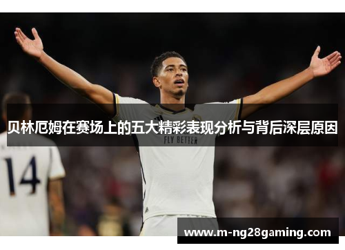 贝林厄姆在赛场上的五大精彩表现分析与背后深层原因 贝林厄姆在赛场上的五大精彩表现分析与背后深层原因