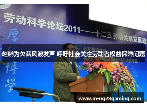 赵鹏为欠薪风波发声 呼吁社会关注劳动者权益保障问题 赵鹏为欠薪风波发声 呼吁社会关注劳动者权益保障问题