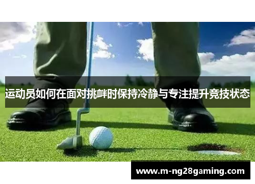 运动员如何在面对挑衅时保持冷静与专注提升竞技状态