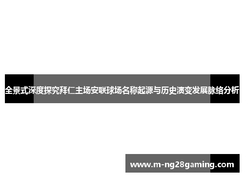 全景式深度探究拜仁主场安联球场名称起源与历史演变发展脉络分析 全景式深度探究拜仁主场安联球场名称起源与历史演变发展脉络分析