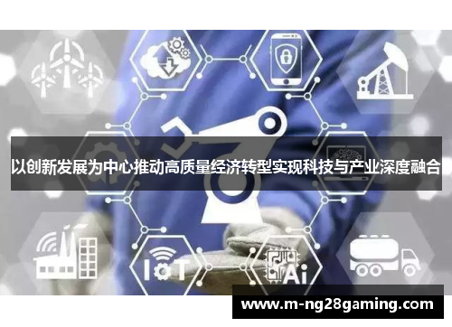 以创新发展为中心推动高质量经济转型实现科技与产业深度融合 以创新发展为中心推动高质量经济转型实现科技与产业深度融合