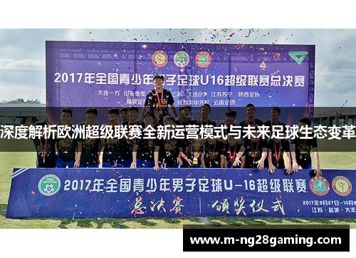 深度解析欧洲超级联赛全新运营模式与未来足球生态变革 深度解析欧洲超级联赛全新运营模式与未来足球生态变革