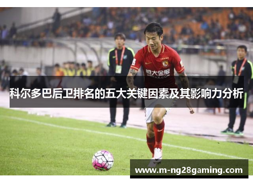 科尔多巴后卫排名的五大关键因素及其影响力分析 科尔多巴后卫排名的五大关键因素及其影响力分析
