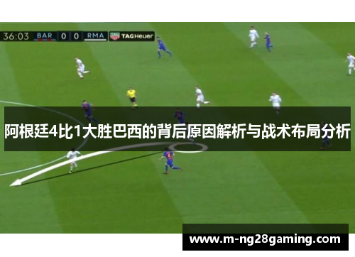 阿根廷4比1大胜巴西的背后原因解析与战术布局分析 阿根廷4比1大胜巴西的背后原因解析与战术布局分析