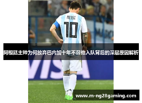 阿根廷主帅为何放弃巴内加十年不召他入队背后的深层原因解析 阿根廷主帅为何放弃巴内加十年不召他入队背后的深层原因解析