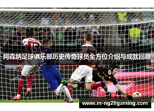 阿森纳足球俱乐部历史传奇球员全方位介绍与成就回顾