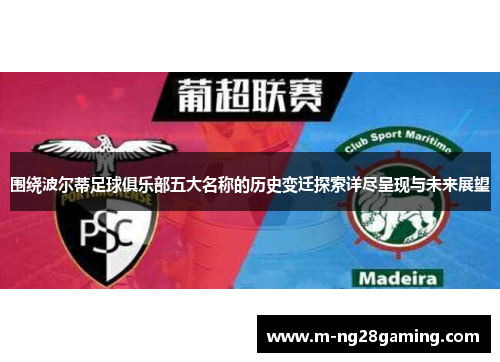 围绕波尔蒂足球俱乐部五大名称的历史变迁探索详尽呈现与未来展望