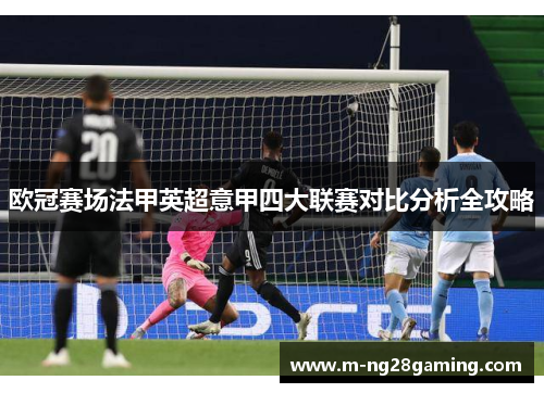 欧冠赛场法甲英超意甲四大联赛对比分析全攻略