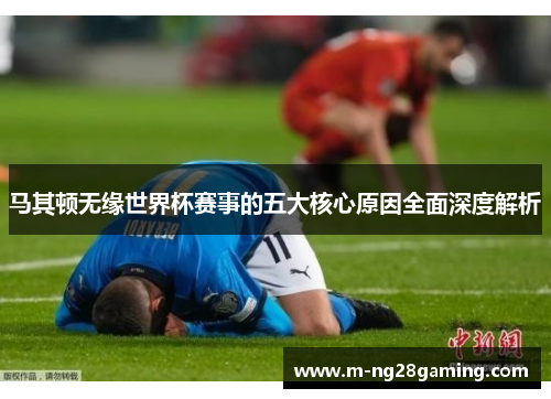 马其顿无缘世界杯赛事的五大核心原因全面深度解析