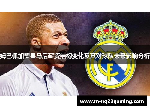 姆巴佩加盟皇马后薪资结构变化及其对球队未来影响分析