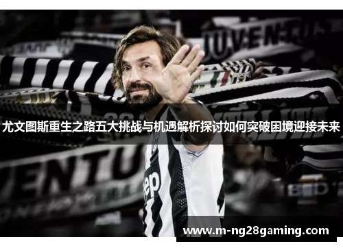尤文图斯重生之路五大挑战与机遇解析探讨如何突破困境迎接未来