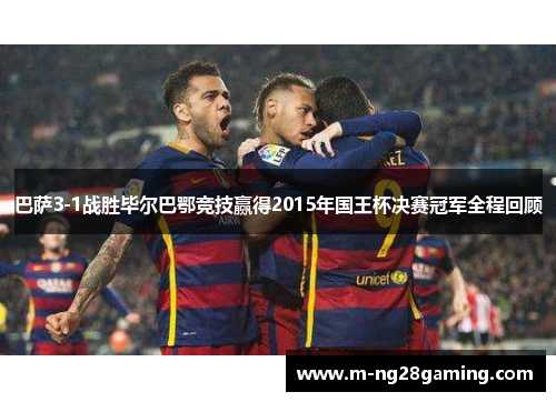 巴萨3-1战胜毕尔巴鄂竞技赢得2015年国王杯决赛冠军全程回顾