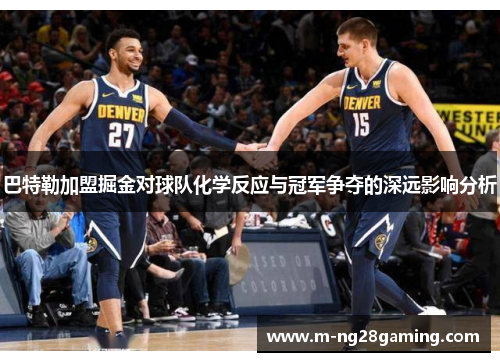 巴特勒加盟掘金对球队化学反应与冠军争夺的深远影响分析