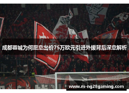 成都蓉城为何愿意出价75万欧元引进外援背后深意解析