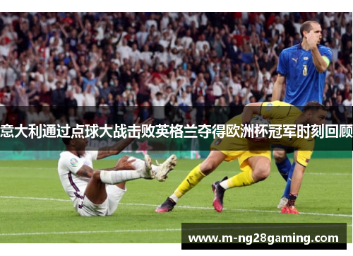 意大利通过点球大战击败英格兰夺得欧洲杯冠军时刻回顾
