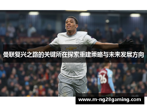 曼联复兴之路的关键所在探索重建策略与未来发展方向