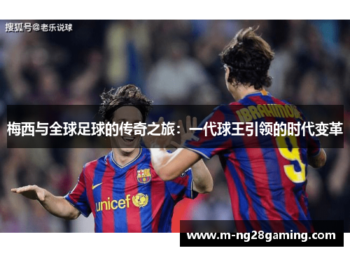 梅西与全球足球的传奇之旅：一代球王引领的时代变革