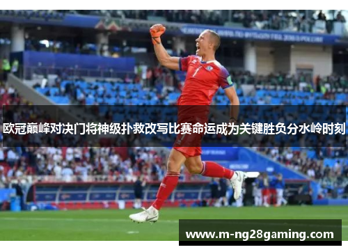 欧冠巅峰对决门将神级扑救改写比赛命运成为关键胜负分水岭时刻