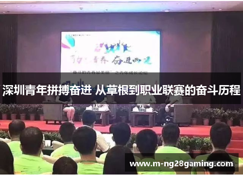 深圳青年拼搏奋进 从草根到职业联赛的奋斗历程 深圳青年拼搏奋进 从草根到职业联赛的奋斗历程