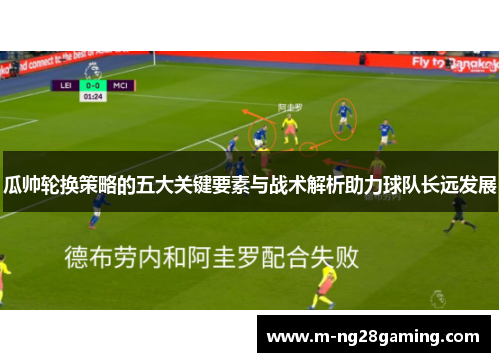 瓜帅轮换策略的五大关键要素与战术解析助力球队长远发展 瓜帅轮换策略的五大关键要素与战术解析助力球队长远发展