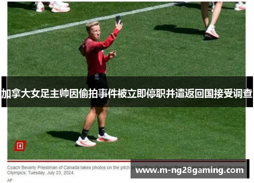 加拿大女足主帅因偷拍事件被立即停职并遣返回国接受调查 加拿大女足主帅因偷拍事件被立即停职并遣返回国接受调查