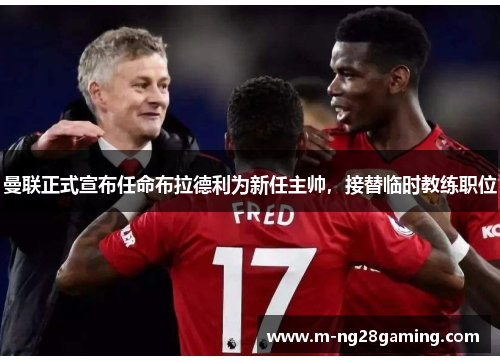 曼联正式宣布任命布拉德利为新任主帅,接替临时教练职位 曼联正式宣布任命布拉德利为新任主帅,接替临时教练职位