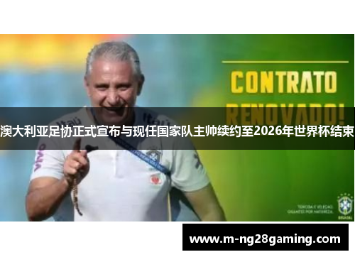 澳大利亚足协正式宣布与现任国家队主帅续约至2026年世界杯结束 澳大利亚足协正式宣布与现任国家队主帅续约至2026年世界杯结束