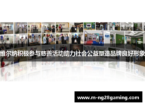 维尔纳积极参与慈善活动助力社会公益塑造品牌良好形象 维尔纳积极参与慈善活动助力社会公益塑造品牌良好形象