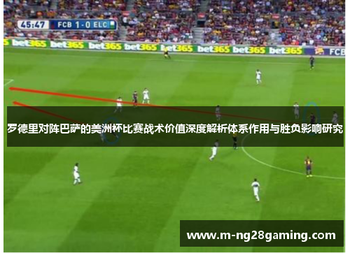 罗德里对阵巴萨的美洲杯比赛战术价值深度解析体系作用与胜负影响研究