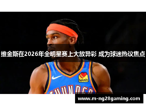 维金斯在2026年全明星赛上大放异彩 成为球迷热议焦点 维金斯在2026年全明星赛上大放异彩 成为球迷热议焦点