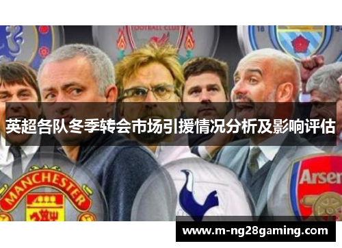 英超各队冬季转会市场引援情况分析及影响评估