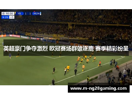 英超豪门争夺激烈 欧冠赛场群雄逐鹿 赛季精彩纷呈
