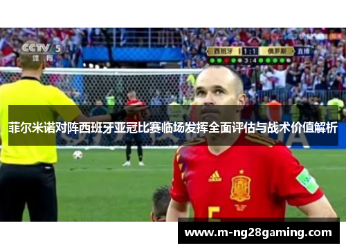 菲尔米诺对阵西班牙亚冠比赛临场发挥全面评估与战术价值解析