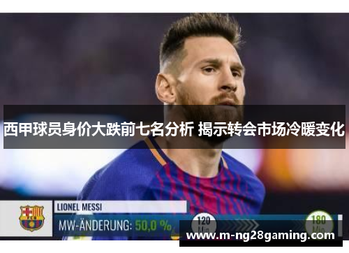 西甲球员身价大跌前七名分析 揭示转会市场冷暖变化