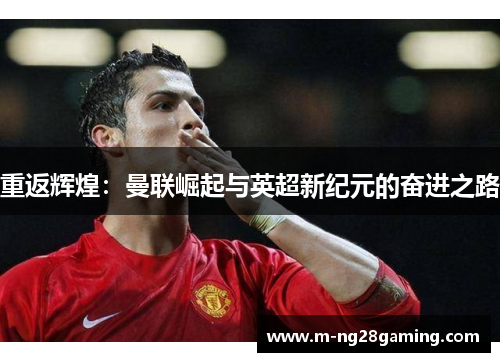 重返辉煌：曼联崛起与英超新纪元的奋进之路