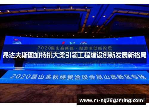 昂达夫斯图加特挑大梁引领工程建设创新发展新格局 昂达夫斯图加特挑大梁引领工程建设创新发展新格局