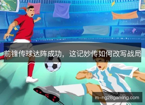 前锋传球达阵成功，这记妙传如何改写战局