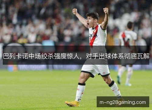 巴列卡诺中场绞杀强度惊人，对手出球体系彻底瓦解