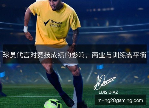 球员代言对竞技成绩的影响，商业与训练需平衡
